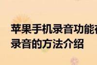 苹果手机录音功能在哪里：iPhone手机通话录音的方法介绍