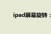 ipad屏幕旋转：ipad旋转屏幕教程