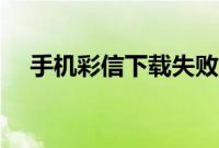 手机彩信下载失败（手机彩信下载不了）