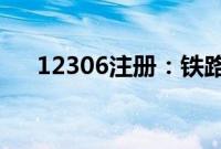 12306注册：铁路12306注册流程介绍