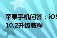 苹果手机问答：iOS10.2正式版怎么升级 iOS10.2升级教程