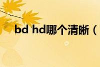 bd hd哪个清晰（bd hd哪个清晰度高）