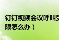 钉钉视频会议呼叫受限（钉钉视频会议呼叫受限怎么办）