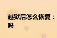 越狱后怎么恢复：iphonex越狱后可以还原吗