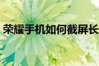 荣耀手机如何截屏长图（荣耀手机如何截屏）