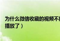 为什么微信收藏的视频不能看（为什么微信收藏的视频不能播放了）