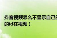 抖音视频怎么不显示自己的ID在视频上（抖音怎么设置自己的id在视频）