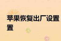 苹果恢复出厂设置：iPhone怎么恢复出厂设置