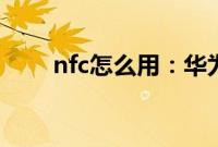nfc怎么用：华为手机NFC使用教程