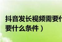 抖音发长视频需要什么权限（抖音发长视频需要什么条件）