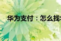 华为支付：怎么找华为手机支付保护中心