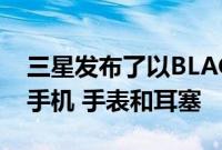 三星发布了以BLACKPINK为主题的Galaxy手机 手表和耳塞