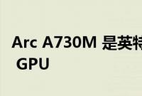 Arc A730M 是英特尔第二强大的笔记本电脑 GPU