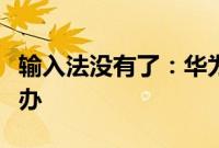 输入法没有了：华为手机输入法无法显示怎么办