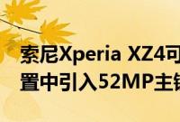 索尼Xperia XZ4可能会在其三后置摄像头设置中引入52MP主镜头