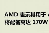 AMD 表示其用于 AM5 插槽的 Ryzen CPU 将配备高达 170W 的 TDP