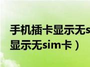 手机插卡显示无sim卡没法打电话（手机插卡显示无sim卡）