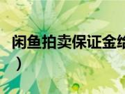 闲鱼拍卖保证金给谁（闲鱼拍卖保证金是什么）