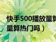 快手500播放量算养号成功吗（快手500播放量算热门吗）