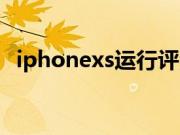 iphonexs运行评测（iphonexs运存多大）