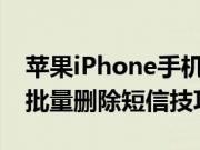 苹果iPhone手机应该怎么批量删除短信以及批量删除短信技巧