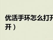 优活手环怎么打开蓝牙界面（优活手环怎么打开）