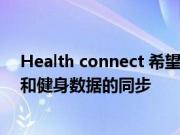 Health connect 希望简化整个 Android 生态系统中健康和健身数据的同步