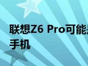 联想Z6 Pro可能是首款配备100MP摄像头的手机