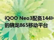 iQOO Neo3配备144Hz屏幕外 该机搭载性能更高能耗更低的骁龙865移动平台