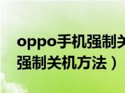 oppo手机强制关机后无法开机（oppo手机强制关机方法）