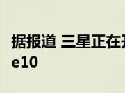 据报道 三星正在开发四款新机型Galaxy Note10