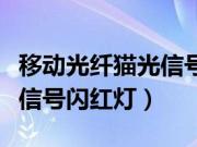 移动光纤猫光信号一直闪红灯（移动光纤猫光信号闪红灯）