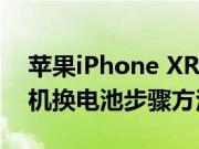 苹果iPhone XR手机电池应该怎么换以及手机换电池步骤方法