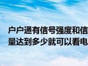 户户通有信号强度和信号质量搜不到台视频（户户通信号质量达到多少就可以看电视）
