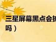 三星屏幕黑点会扩散吗（三星屏幕黑点会扩大吗）