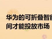 华为的可折叠智能手机Mate X将需要更多时间才能投放市场