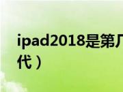 ipad2018是第几代型号（ipad2018是第几代）