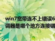 win7宽带连不上错误651调制解调器（宽带错误651调制解调器是哪个地方连接错）