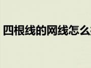 四根线的网线怎么接(四根线的网线怎么接)
