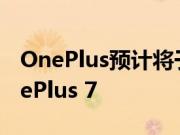 OnePlus预计将于下个月推出其旗舰手机OnePlus 7