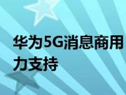 华为5G消息商用 11家企业表示后续机型会大力支持