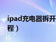 ipad充电器拆开使用图（ipad充电器拆解教程）