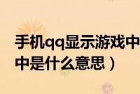 手机qq显示游戏中是什么意思（qq显示游戏中是什么意思）