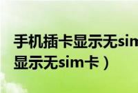 手机插卡显示无sim卡没法打电话（手机插卡显示无sim卡）