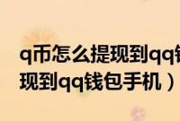 q币怎么提现到qq钱包手机操作（q币怎么提现到qq钱包手机）