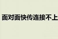 面对面快传连接不上（面对面快传连接失败）