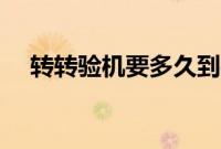 转转验机要多久到手（转转验机要多久）