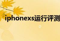 iphonexs运行评测（iphonexs运存多大）