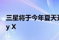 三星将于今年夏天开始批量生产可折叠Galaxy X