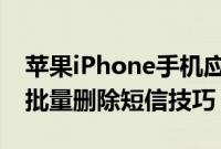 苹果iPhone手机应该怎么批量删除短信以及批量删除短信技巧